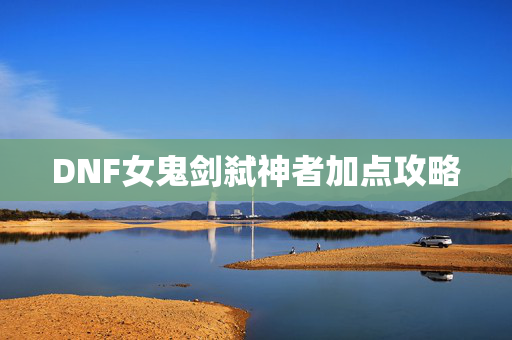 DNF女鬼剑弑神者加点攻略