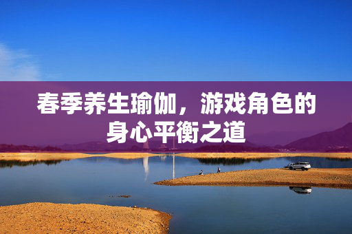 春季养生瑜伽，游戏角色的身心平衡之道