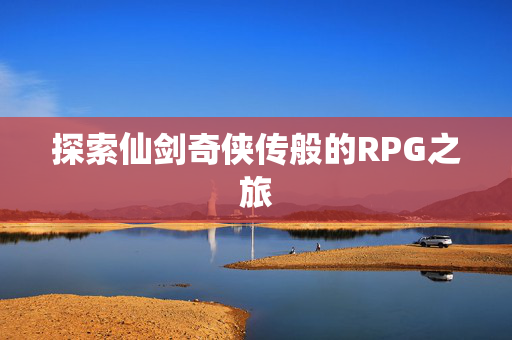 探索仙剑奇侠传般的RPG之旅