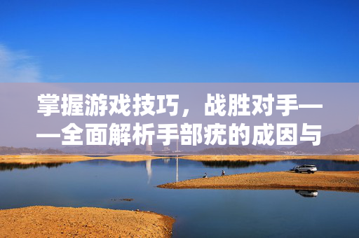 掌握游戏技巧，战胜对手——全面解析手部疣的成因与对策