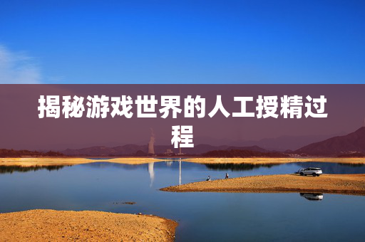 揭秘游戏世界的人工授精过程 揭秘游戏世界的人工授精过程