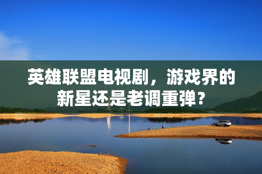 英雄联盟电视剧，游戏界的新星还是老调重弹？
