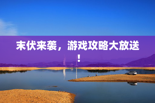 末伏来袭,游戏攻略大放送! 末伏来袭,游戏攻略大放送!