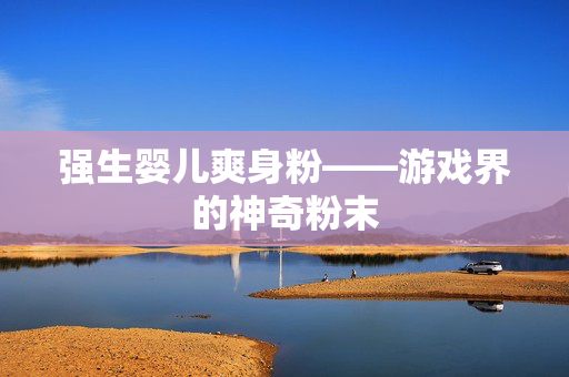 强生婴儿爽身粉——游戏界的神奇粉末 强生婴儿爽身粉——游戏界的神奇粉末