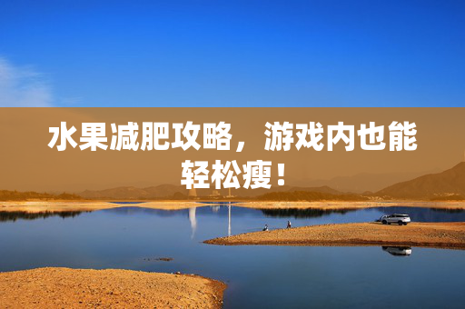 水果减肥攻略，游戏内也能轻松瘦！