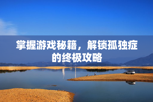 掌握游戏秘籍,解锁孤独症的终极攻略 掌握游戏秘籍,解锁孤独症的终极攻略