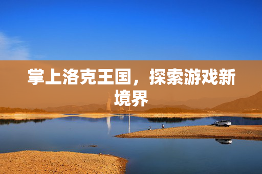 掌上洛克王国，探索游戏新境界
