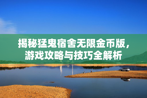 揭秘猛鬼宿舍无限金币版，游戏攻略与技巧全解析