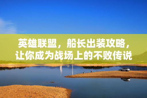 英雄联盟，船长出装攻略，让你成为战场上的不败传说