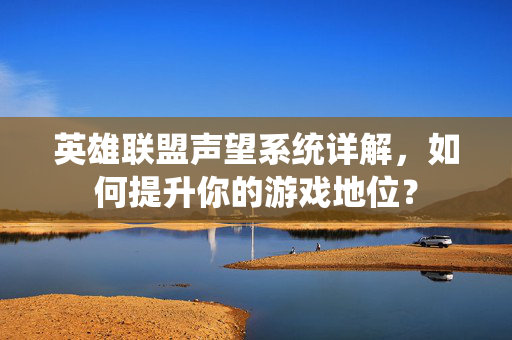 英雄联盟声望系统详解，如何提升你的游戏地位？