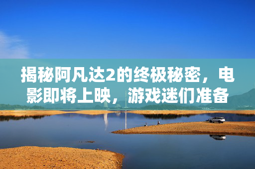 揭秘阿凡达2的终极秘密,电影即将上映,游戏迷们准备好了吗? 揭秘阿凡达2的终极秘密,电影即将上映,游戏迷们准备好了吗?