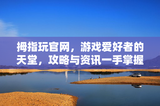 拇指玩官网，游戏爱好者的天堂，攻略与资讯一手掌握