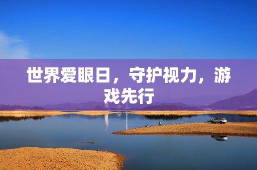 世界爱眼日,守护视力,游戏先行 世界爱眼日,守护视力,游戏先行
