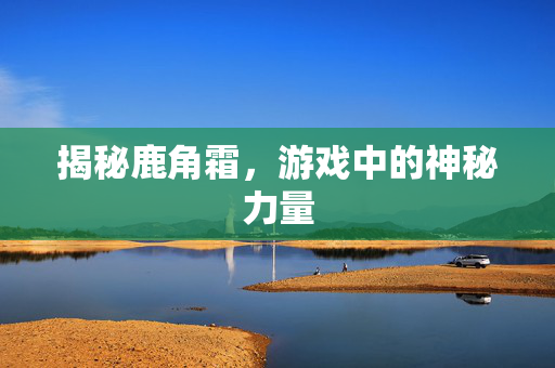 揭秘鹿角霜，游戏中的神秘力量