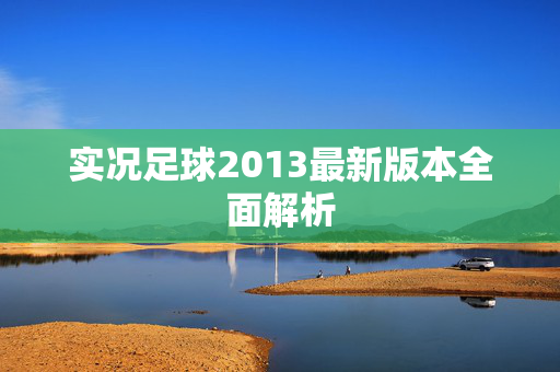 实况足球2013最新版本全面解析