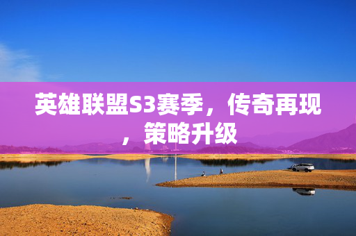 英雄联盟S3赛季，传奇再现，策略升级