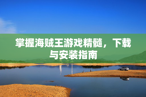 掌握海贼王游戏精髓，下载与安装指南