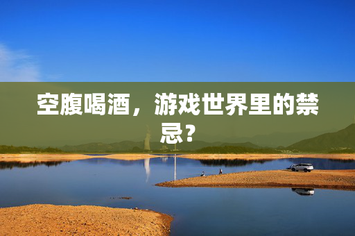 空腹喝酒，游戏世界里的禁忌？