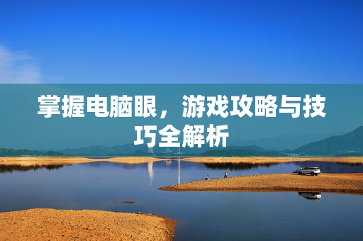 掌握电脑眼,游戏攻略与技巧全解析 掌握电脑眼,游戏攻略与技巧全解析