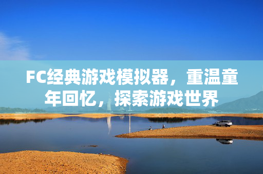 FC经典游戏模拟器，重温童年回忆，探索游戏世界