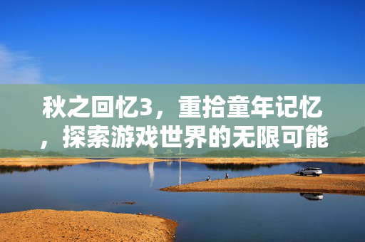 秋之回忆3，重拾童年记忆，探索游戏世界的无限可能