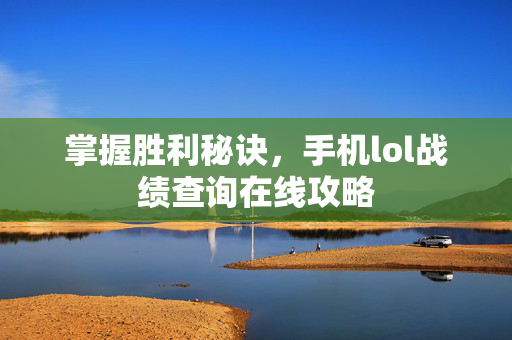 掌握胜利秘诀，手机lol战绩查询在线攻略