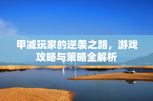 甲减玩家的逆袭之路,游戏攻略与策略全解析 甲减玩家的逆袭之路,游戏攻略与策略全解析