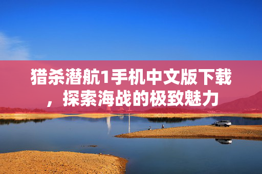 猎杀潜航1手机中文版下载，探索海战的极致魅力