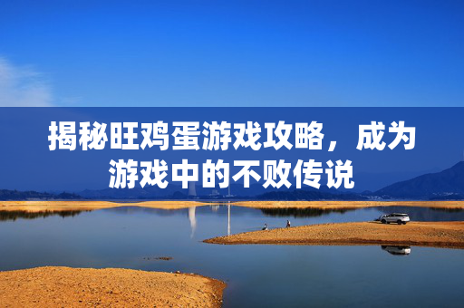 揭秘旺鸡蛋游戏攻略,成为游戏中的不败传说 揭秘旺鸡蛋游戏攻略,成为游戏中的不败传说