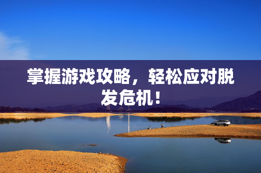 掌握游戏攻略,轻松应对脱发危机! 掌握游戏攻略,轻松应对脱发危机!