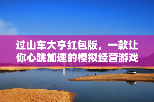 过山车大亨红包版，一款让你心跳加速的模拟经营游戏