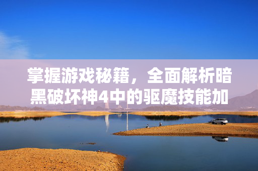 掌握游戏秘籍，全面解析暗黑破坏神4中的驱魔技能加点图