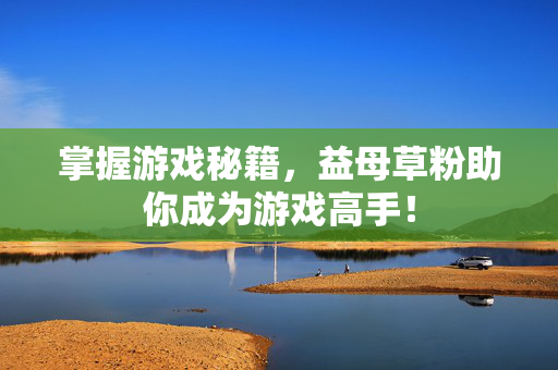 掌握游戏秘籍,益母草粉助你成为游戏高手! 掌握游戏秘籍,益母草粉助你成为游戏高手!